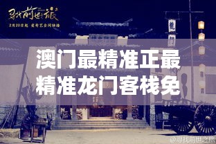 澳門最精準(zhǔn)真正最精準(zhǔn)龍門客棧，澳門龍門客棧，揭秘最精準(zhǔn)預(yù)測(cè)之謎